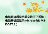 电脑开机后显示英文进不了系统（电脑开机后显示microsoftR MS-DOS7.1）