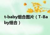 t-baby组合图片（T-Baby组合）