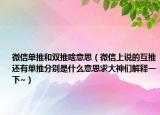 微信单推和双推啥意思（微信上说的互推还有单推分别是什么意思求大神们解释一下~）