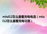 miui12怎么查看充电电流（miui12怎么查看充电功率）