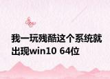 我一玩残酷这个系统就出现win10 64位