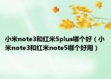 小米note3和红米5plus哪个好（小米note3和红米note5哪个好用）