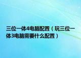 三位一体4电脑配置（玩三位一体3电脑需要什么配置）