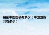 目前中国国债有多少（中国国债共有多少）