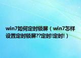 win7如何定时锁屏（win7怎样设置定时锁屏??定时!定时!）