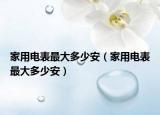家用电表最大多少安（家用电表最大多少安）