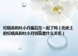 纪晓岚和杜小月最后在一起了吗（历史上的纪晓岚和杜小月到底是什么关系）
