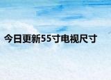 今日更新55寸电视尺寸