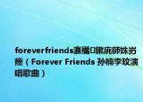 foreverfriends瀛欐鏉庣師姝岃瘝（Forever Friends 孙楠李玟演唱歌曲）