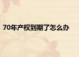 70年产权到期了怎么办
