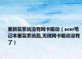 重新装系统没有网卡驱动（acer笔记本重装系统后,无线网卡驱动没有了）