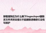 卸载搜狗后为什么剩下SogouInput删除该文件夹时会提示不能删除请确保它没有写保护