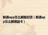 联通app怎么解除封顶（联通app怎么解绑副卡）