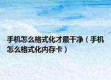 手机怎么格式化才最干净（手机怎么格式化内存卡）