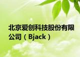 北京爱创科技股份有限公司（Bjack）