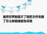 魔兽世界卸载不了我把文件夹删了怎么卸载谁能告诉我