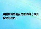 咸阳教育电视台走进校园（咸阳教育电视台）