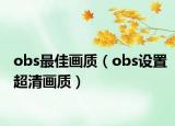 obs最佳画质（obs设置超清画质）