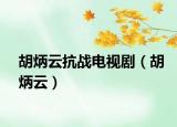 胡炳云抗战电视剧（胡炳云）
