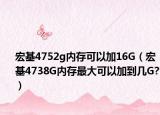 宏基4752g内存可以加16G（宏基4738G内存最大可以加到几G?）