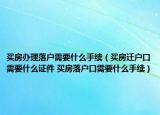 买房办理落户需要什么手续（买房迁户口需要什么证件 买房落户口需要什么手续）