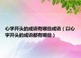 心字开头的成语有哪些成语（以心字开头的成语都有哪些）