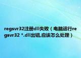 regsvr32注册dll失败（电脑运行regsvr32 *.dll出错,应该怎么处理）