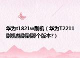 华为t1821w刷机（华为T2211刷机能刷到那个版本?）