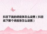 抖音下面的进度条怎么设置（抖音底下那个进度条怎么设置）