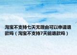 淘宝不支持七天无理由可以申请退款吗（淘宝不支持7天能退款吗）