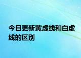 今日更新黄虚线和白虚线的区别