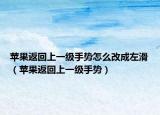 苹果返回上一级手势怎么改成左滑（苹果返回上一级手势）