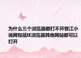 为什么三个浏览器都打不开晋江小说网包括IE浏览器其他网站都可以打开
