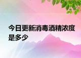 今日更新消毒酒精浓度是多少