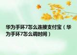 华为手环7怎么连接支付宝（华为手环7怎么调时间）