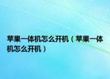 苹果一体机怎么开机（苹果一体机怎么开机）