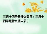 三月十四号是什么节日（三月十四号是什么情人节）