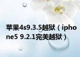 苹果4s9.3.5越狱（iphone5 9.2.1完美越狱）