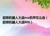 超级机器人大战mx机甲怎么选（超级机器人大战MX）