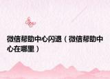 微信帮助中心闪退（微信帮助中心在哪里）
