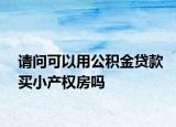 请问可以用公积金贷款买小产权房吗