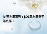 lol死兆星系列（LOL死兆星皇子怎么样）