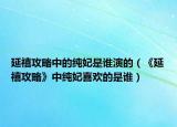 延禧攻略中的纯妃是谁演的（《延禧攻略》中纯妃喜欢的是谁）