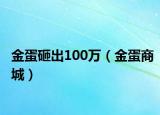 金蛋砸出100万（金蛋商城）