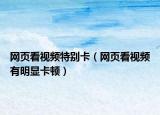 网页看视频特别卡（网页看视频有明显卡顿）