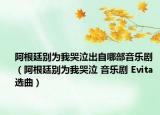 阿根廷别为我哭泣出自哪部音乐剧（阿根廷别为我哭泣 音乐剧 Evita 选曲）