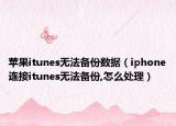 苹果itunes无法备份数据（iphone连接itunes无法备份,怎么处理）