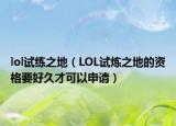 lol试练之地（LOL试炼之地的资格要好久才可以申请）