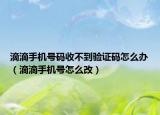 滴滴手机号码收不到验证码怎么办（滴滴手机号怎么改）