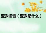 亚岁读音（亚岁是什么）